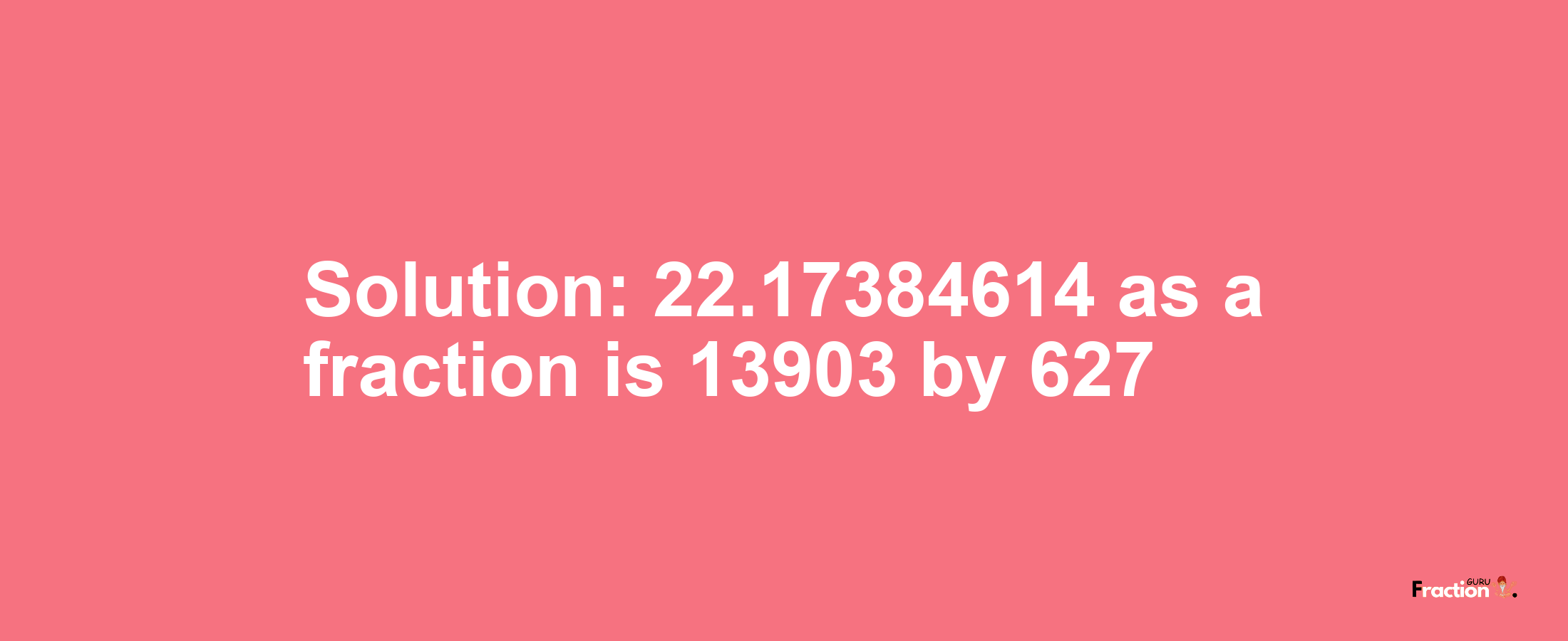 Solution:22.17384614 as a fraction is 13903/627